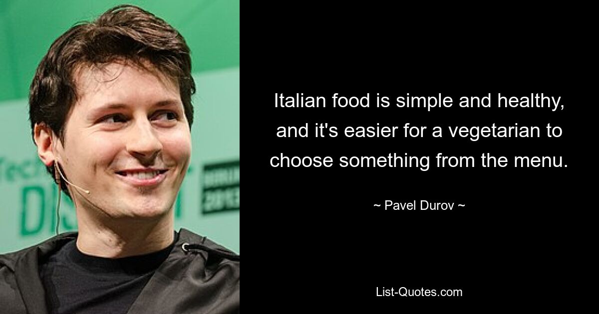 Italian food is simple and healthy, and it's easier for a vegetarian to choose something from the menu. — © Pavel Durov