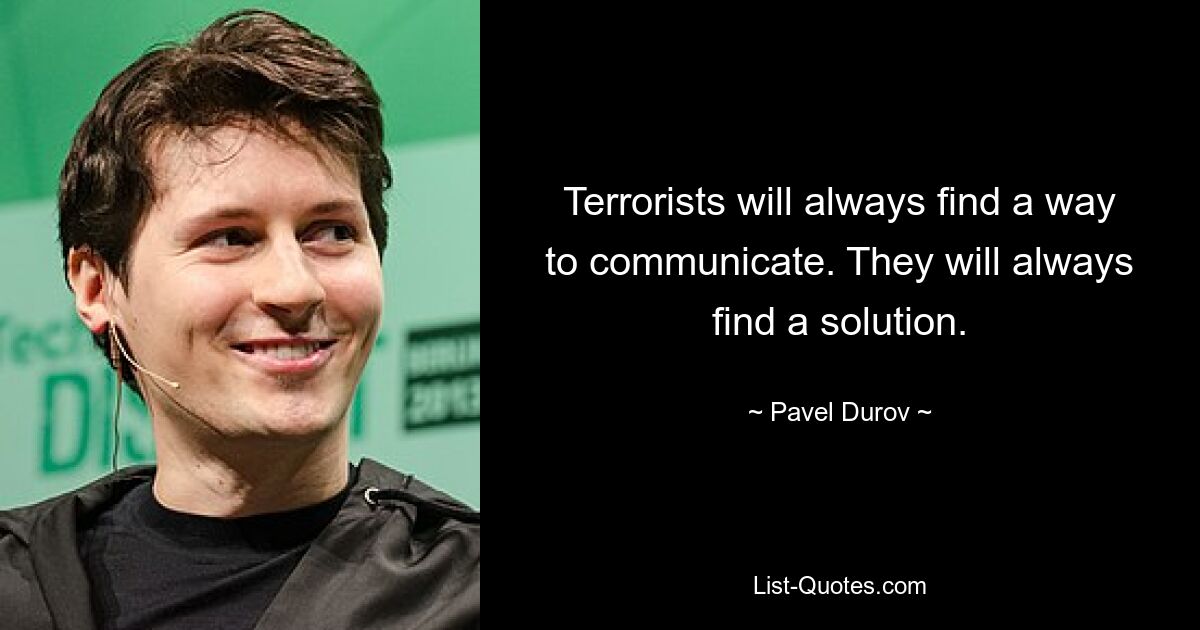 Terrorists will always find a way to communicate. They will always find a solution. — © Pavel Durov