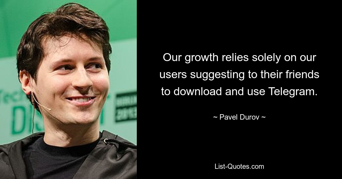 Our growth relies solely on our users suggesting to their friends to download and use Telegram. — © Pavel Durov