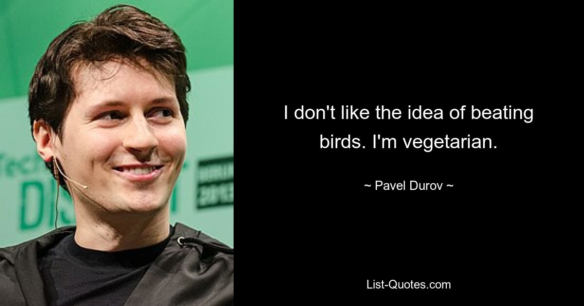 I don't like the idea of beating birds. I'm vegetarian. — © Pavel Durov