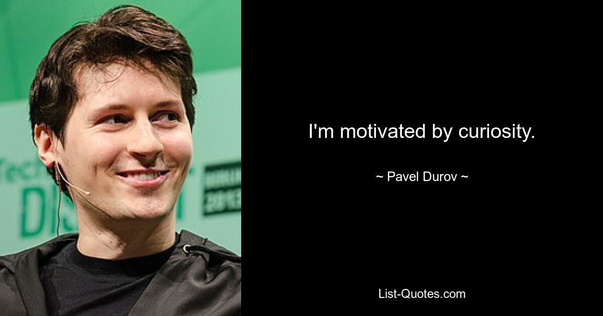 I'm motivated by curiosity. — © Pavel Durov