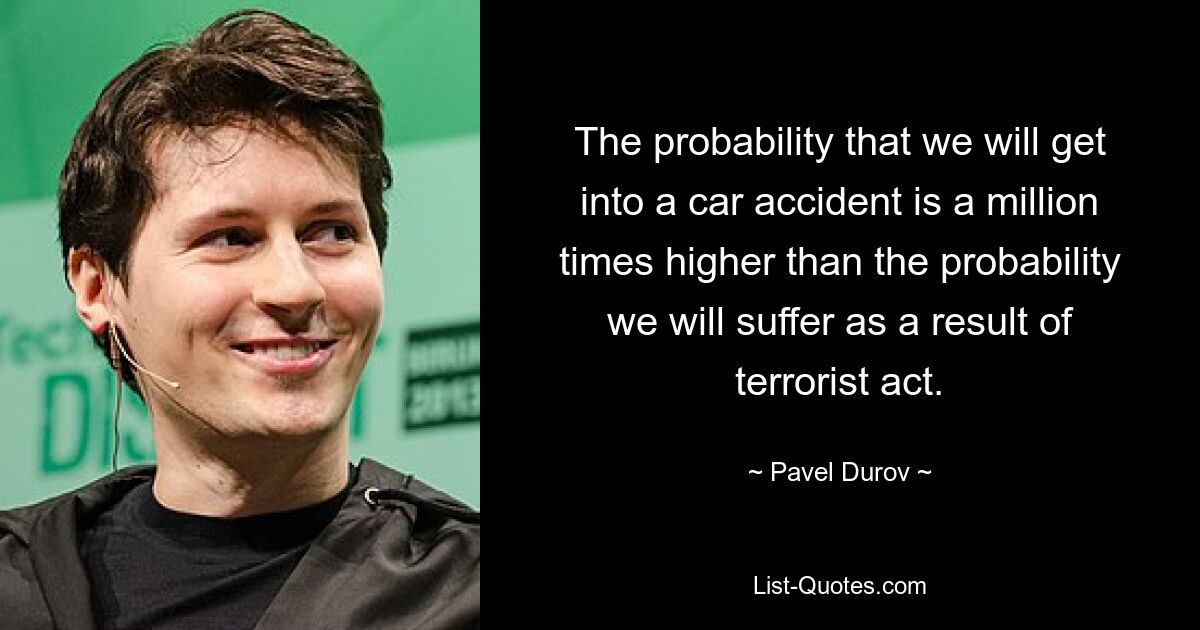 The probability that we will get into a car accident is a million times higher than the probability we will suffer as a result of terrorist act. — © Pavel Durov