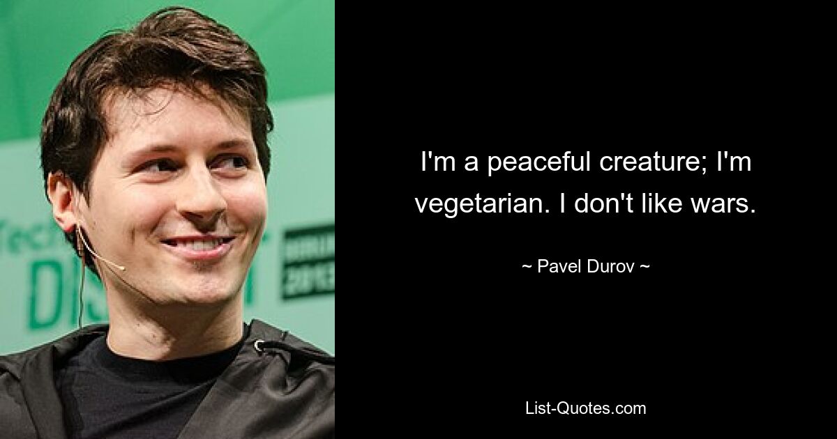 I'm a peaceful creature; I'm vegetarian. I don't like wars. — © Pavel Durov