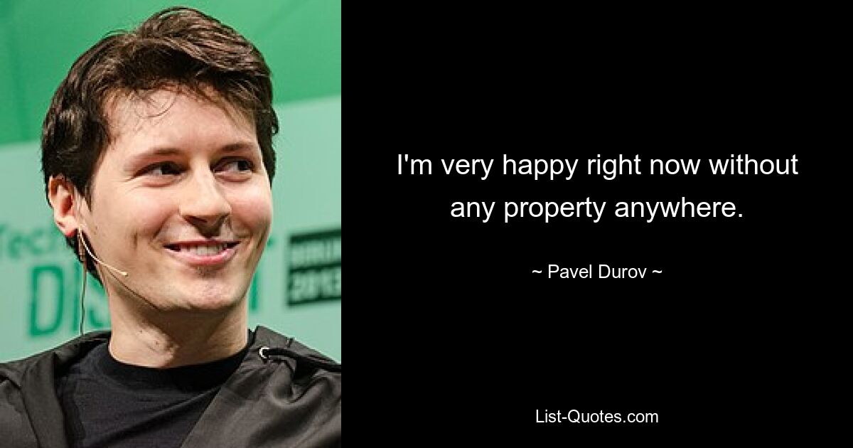 I'm very happy right now without any property anywhere. — © Pavel Durov