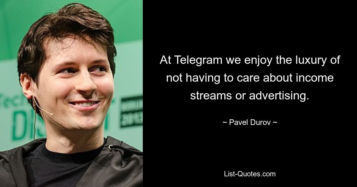 At Telegram we enjoy the luxury of not having to care about income streams or advertising. — © Pavel Durov