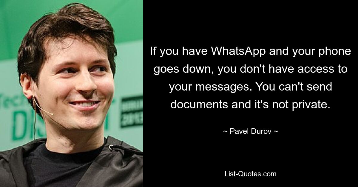 If you have WhatsApp and your phone goes down, you don't have access to your messages. You can't send documents and it's not private. — © Pavel Durov