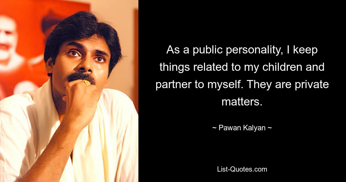 As a public personality, I keep things related to my children and partner to myself. They are private matters. — © Pawan Kalyan