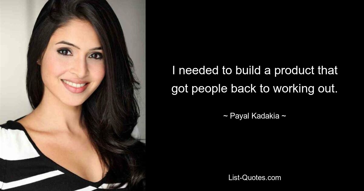 I needed to build a product that got people back to working out. — © Payal Kadakia