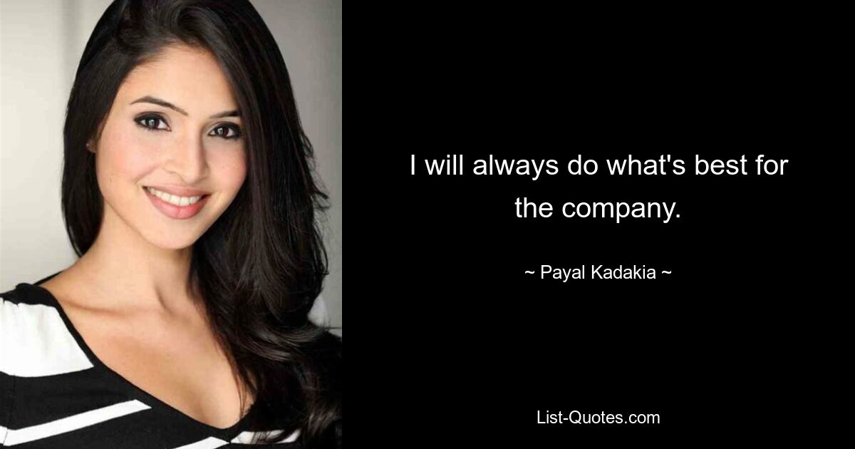 I will always do what's best for the company. — © Payal Kadakia