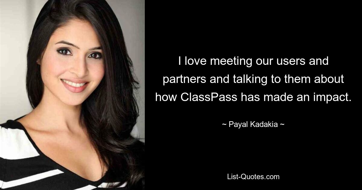 I love meeting our users and partners and talking to them about how ClassPass has made an impact. — © Payal Kadakia