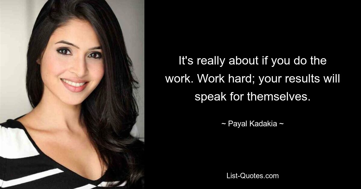 It's really about if you do the work. Work hard; your results will speak for themselves. — © Payal Kadakia