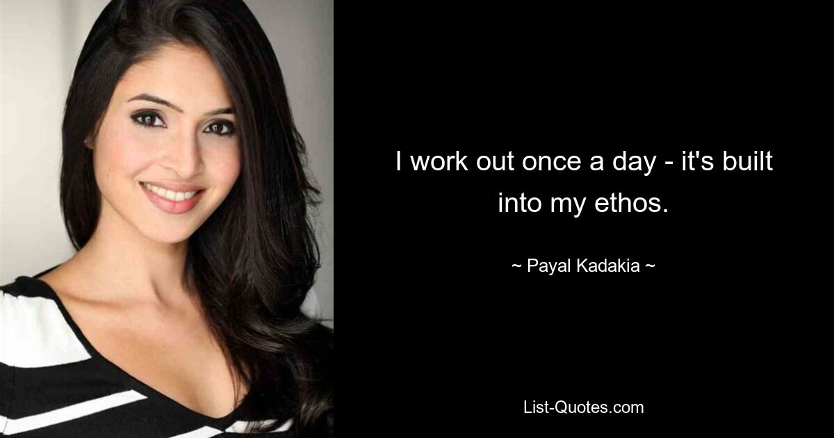 I work out once a day - it's built into my ethos. — © Payal Kadakia