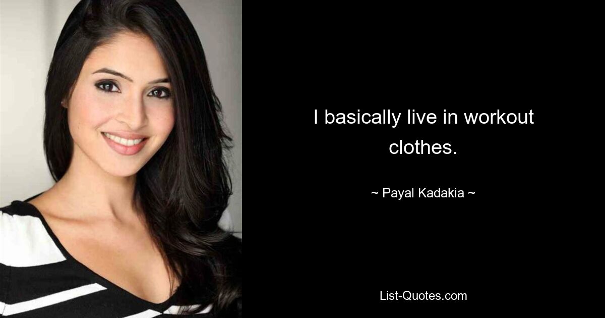 I basically live in workout clothes. — © Payal Kadakia