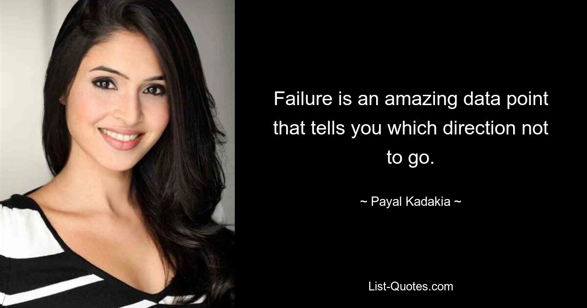 Failure is an amazing data point that tells you which direction not to go. — © Payal Kadakia