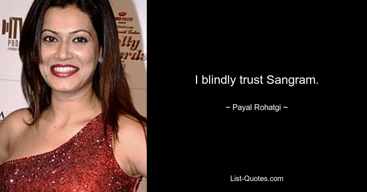 I blindly trust Sangram. — © Payal Rohatgi