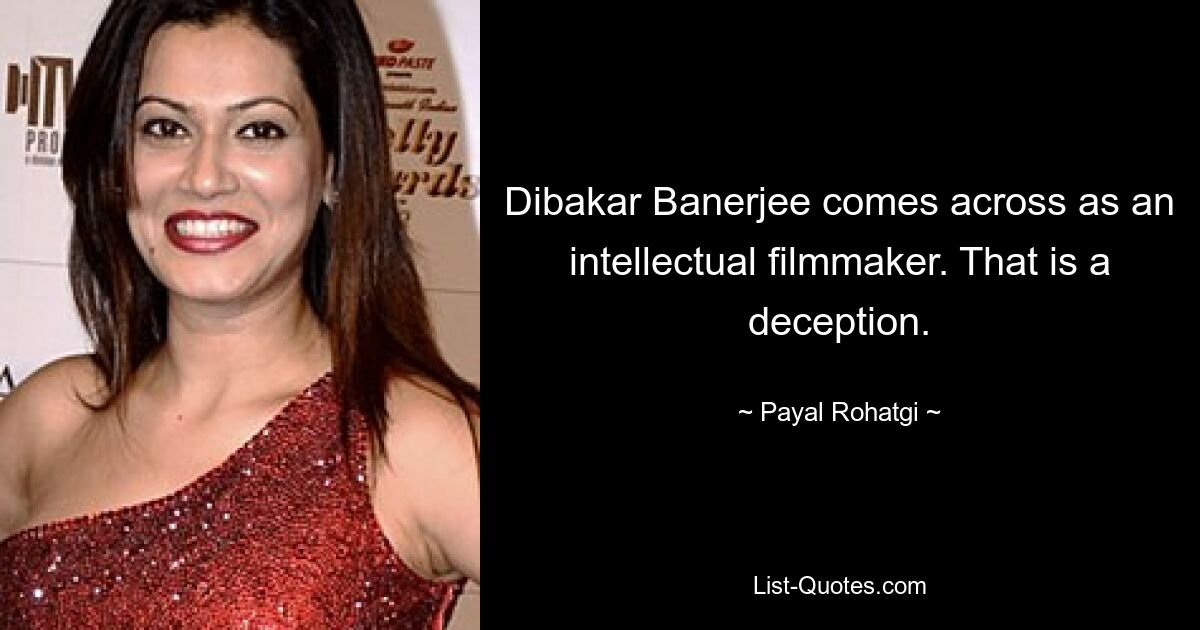 Dibakar Banerjee comes across as an intellectual filmmaker. That is a deception. — © Payal Rohatgi