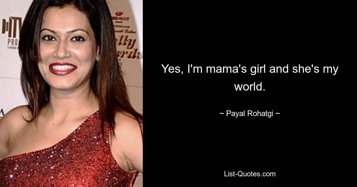 Yes, I'm mama's girl and she's my world. — © Payal Rohatgi