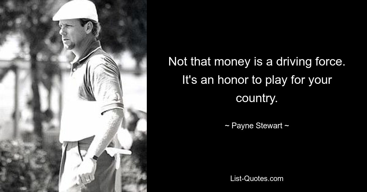 Not that money is a driving force. It's an honor to play for your country. — © Payne Stewart