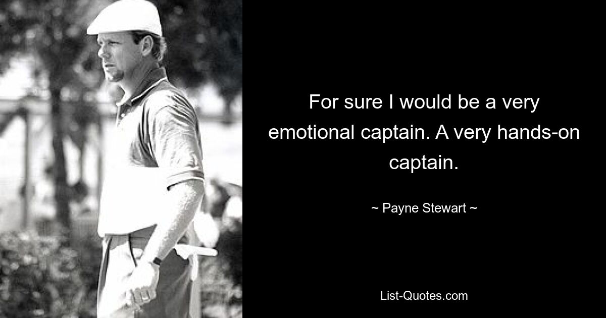 For sure I would be a very emotional captain. A very hands-on captain. — © Payne Stewart