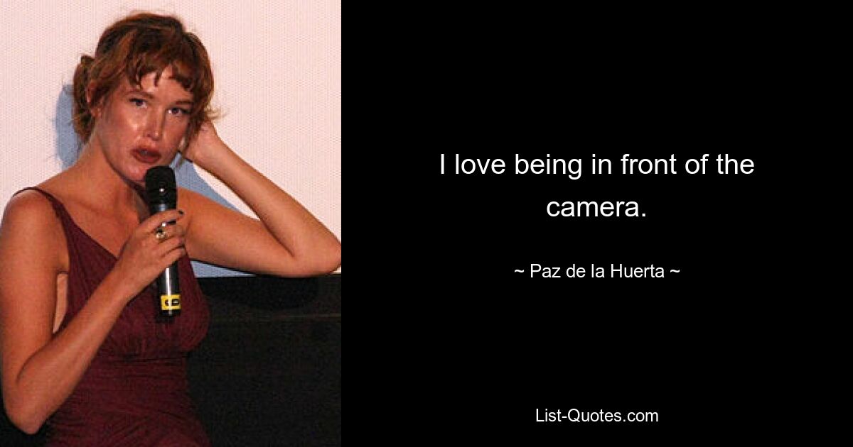 I love being in front of the camera. — © Paz de la Huerta