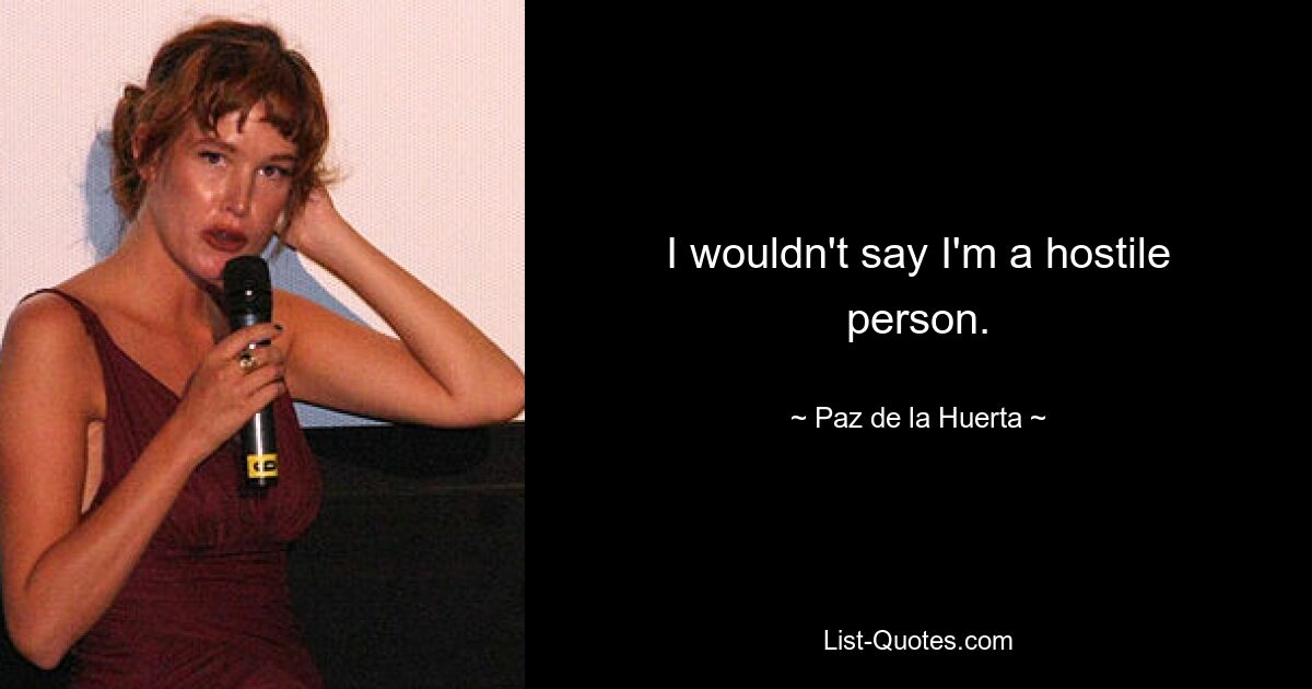 I wouldn't say I'm a hostile person. — © Paz de la Huerta