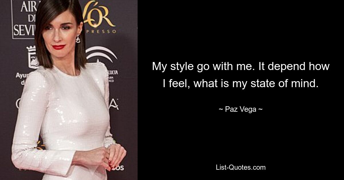 My style go with me. It depend how I feel, what is my state of mind. — © Paz Vega