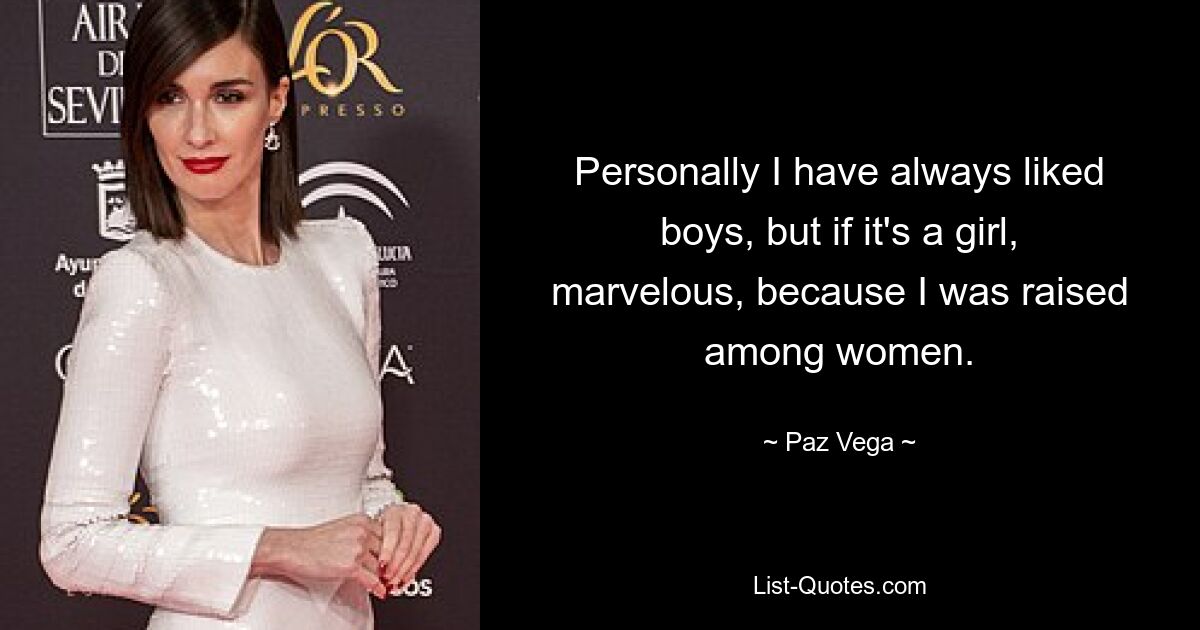 Personally I have always liked boys, but if it's a girl, marvelous, because I was raised among women. — © Paz Vega