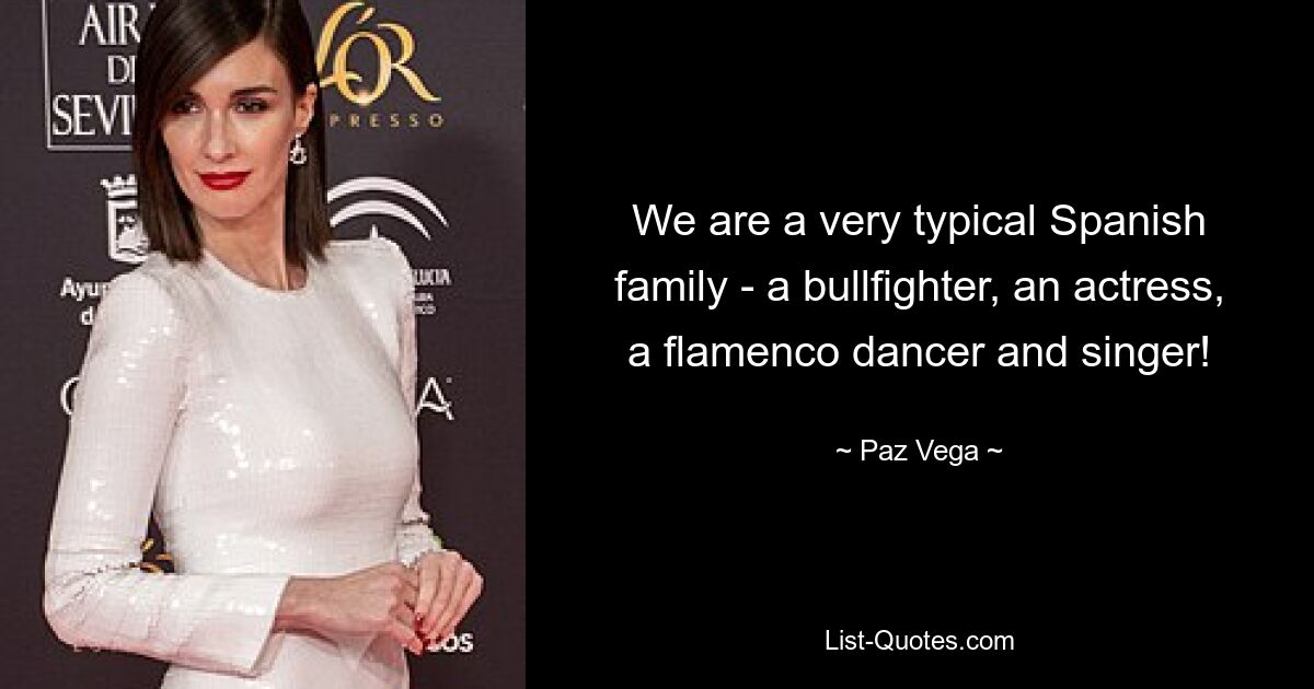 We are a very typical Spanish family - a bullfighter, an actress, a flamenco dancer and singer! — © Paz Vega