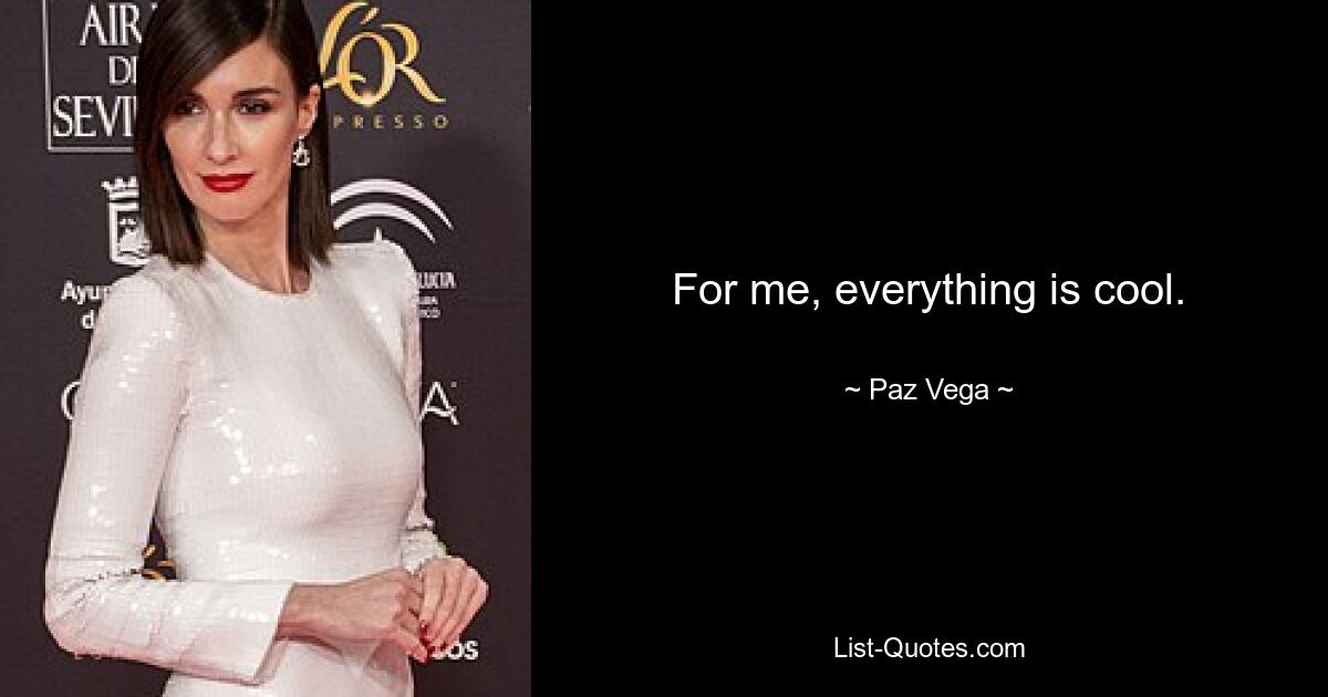 For me, everything is cool. — © Paz Vega