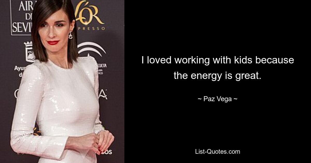 I loved working with kids because the energy is great. — © Paz Vega