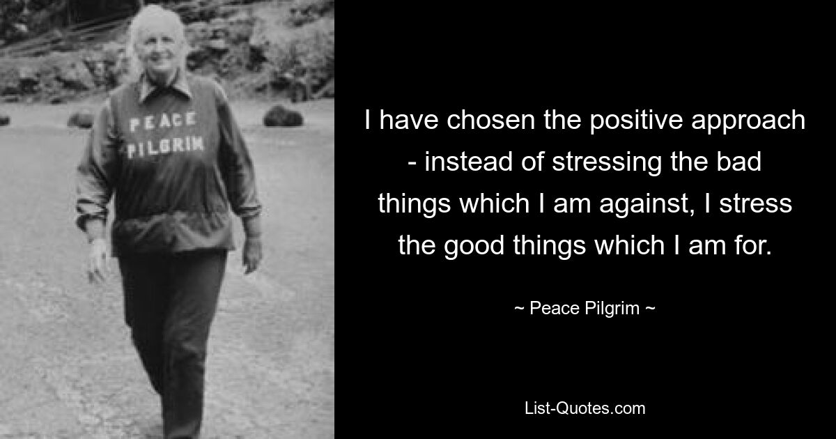 Я выбрал позитивный подход – вместо того, чтобы подчеркивать то плохое, против чего я выступаю, я подчеркиваю то хорошее, за что выступаю. — © Мирный Пилигрим 