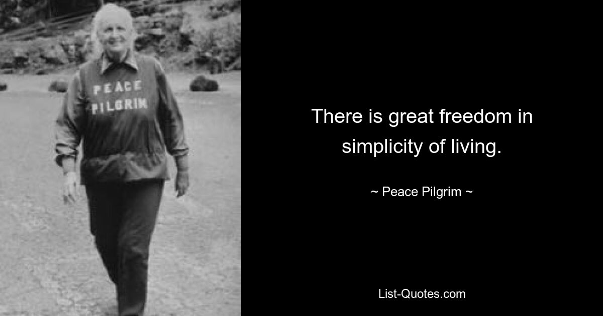 There is great freedom in simplicity of living. — © Peace Pilgrim