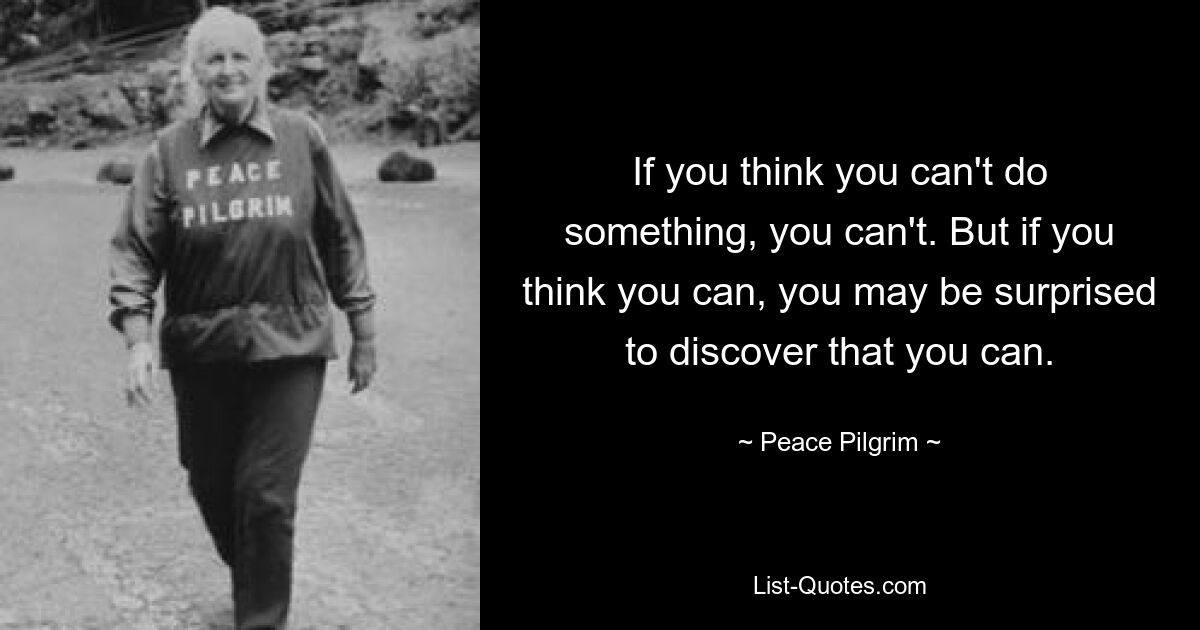 If you think you can't do something, you can't. But if you think you can, you may be surprised to discover that you can. — © Peace Pilgrim