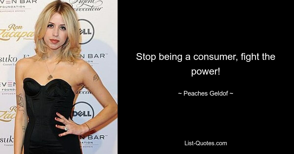 Stop being a consumer, fight the power! — © Peaches Geldof