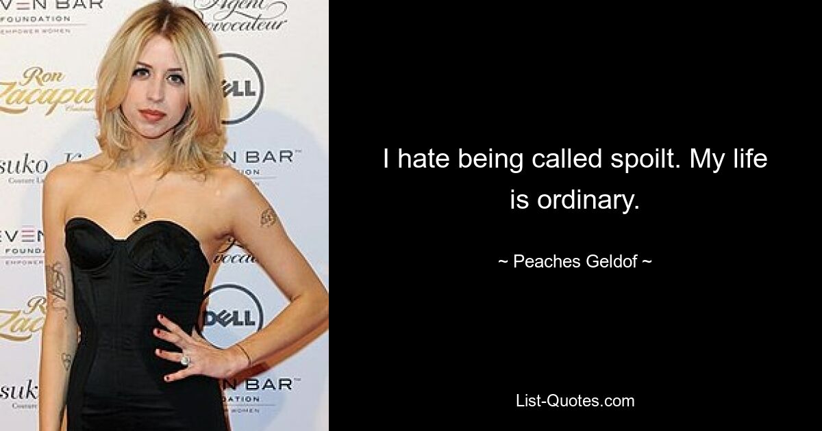 I hate being called spoilt. My life is ordinary. — © Peaches Geldof