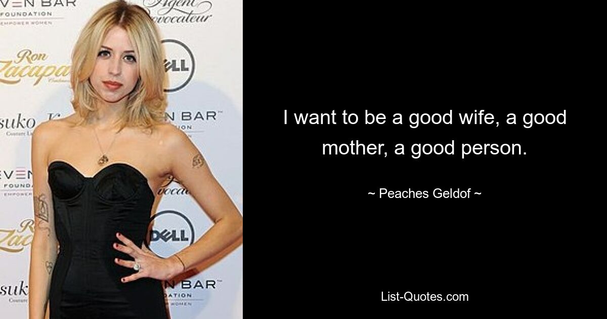 I want to be a good wife, a good mother, a good person. — © Peaches Geldof