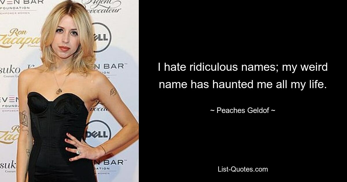 I hate ridiculous names; my weird name has haunted me all my life. — © Peaches Geldof