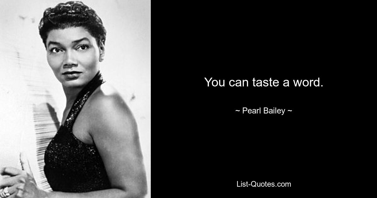 You can taste a word. — © Pearl Bailey