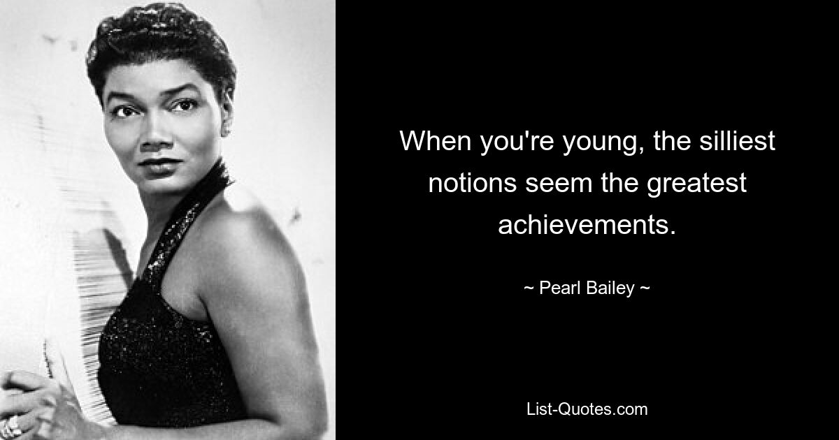 When you're young, the silliest notions seem the greatest achievements. — © Pearl Bailey