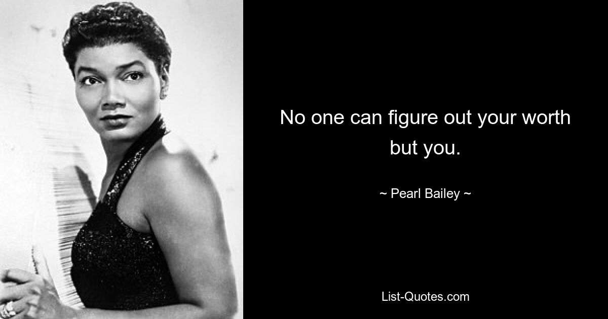 No one can figure out your worth but you. — © Pearl Bailey