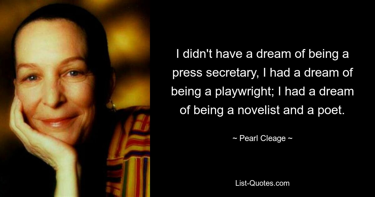 I didn't have a dream of being a press secretary, I had a dream of being a playwright; I had a dream of being a novelist and a poet. — © Pearl Cleage