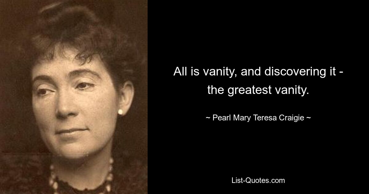 All is vanity, and discovering it - the greatest vanity. — © Pearl Mary Teresa Craigie