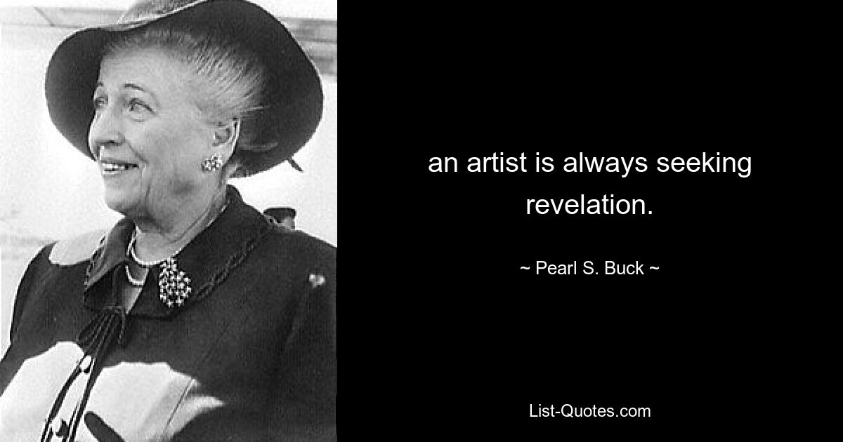 an artist is always seeking revelation. — © Pearl S. Buck