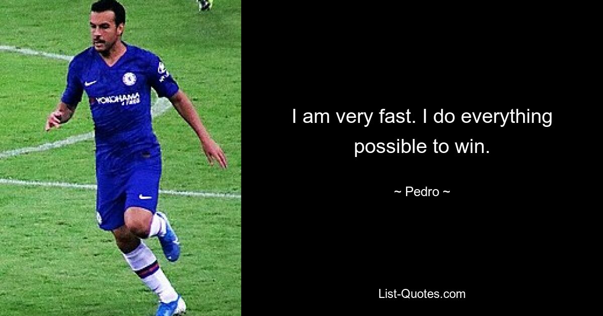 I am very fast. I do everything possible to win. — © Pedro