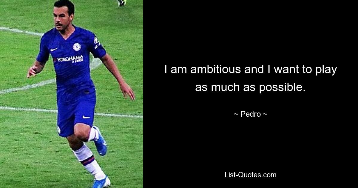 I am ambitious and I want to play as much as possible. — © Pedro