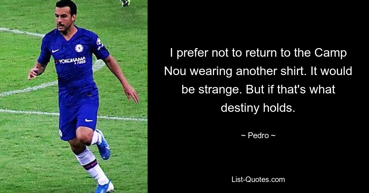 I prefer not to return to the Camp Nou wearing another shirt. It would be strange. But if that's what destiny holds. — © Pedro