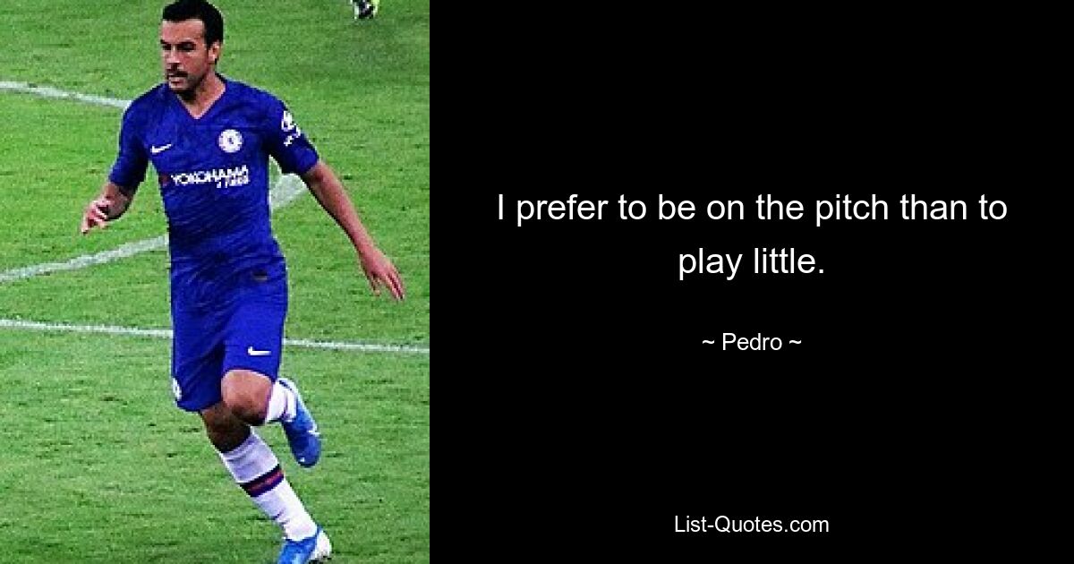 I prefer to be on the pitch than to play little. — © Pedro