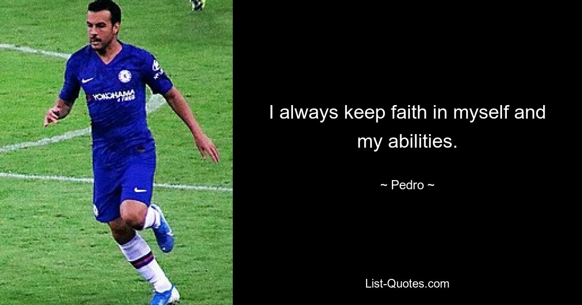 I always keep faith in myself and my abilities. — © Pedro