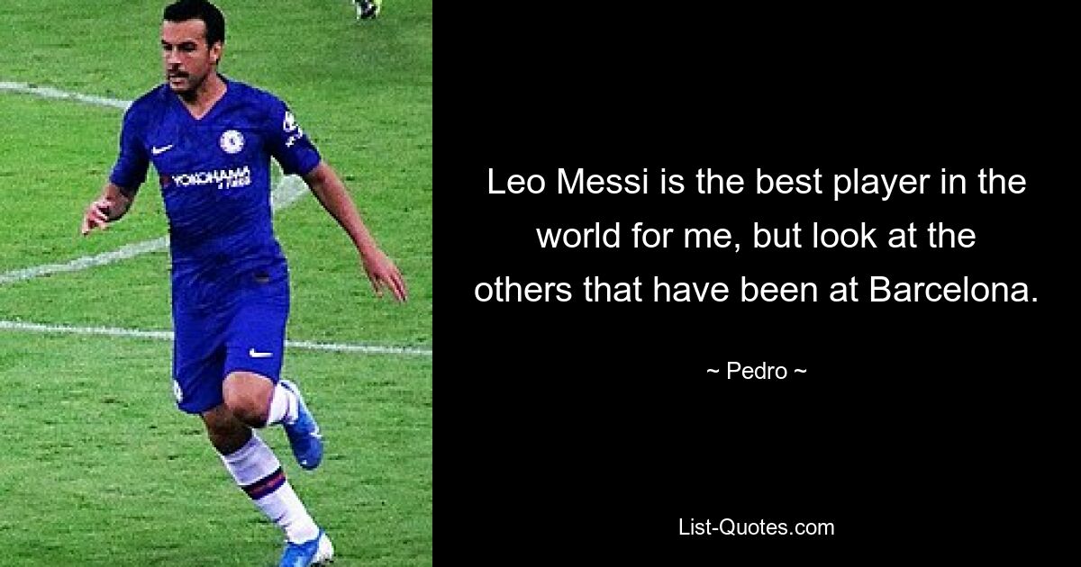 Leo Messi is the best player in the world for me, but look at the others that have been at Barcelona. — © Pedro