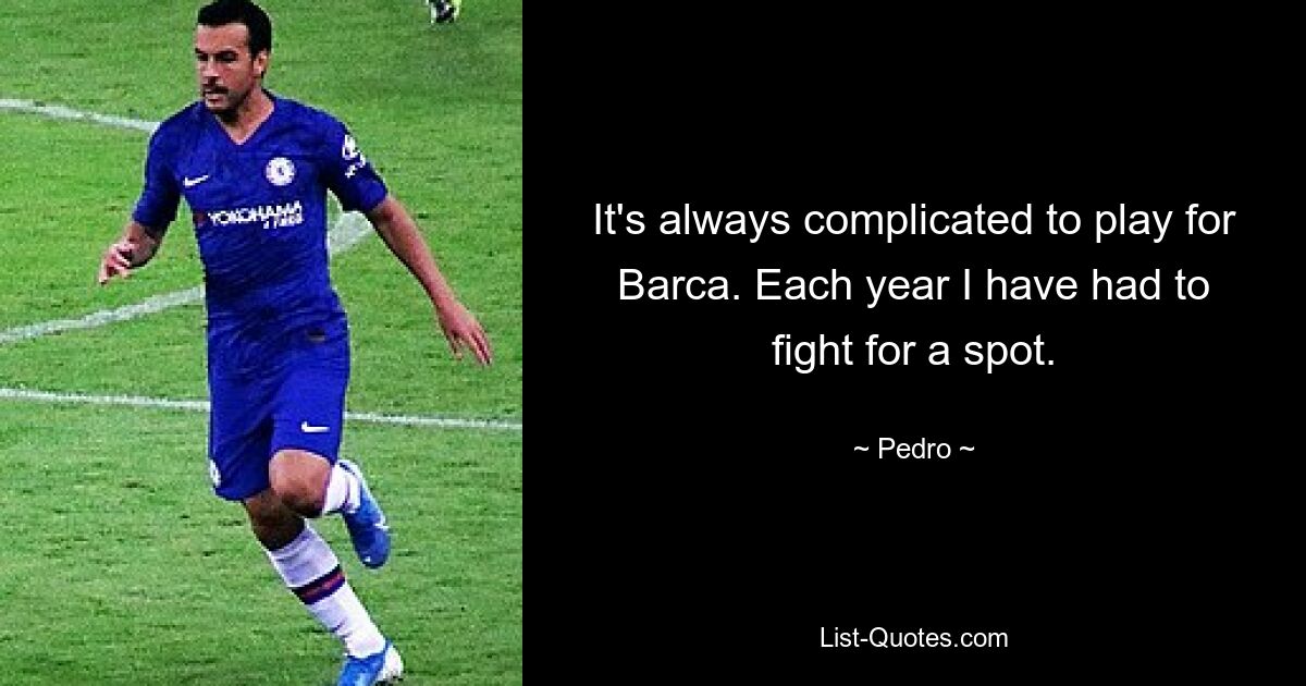 It's always complicated to play for Barca. Each year I have had to fight for a spot. — © Pedro